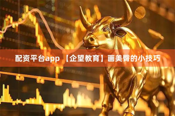 配资平台app 【企望教育】画美臀的小技巧