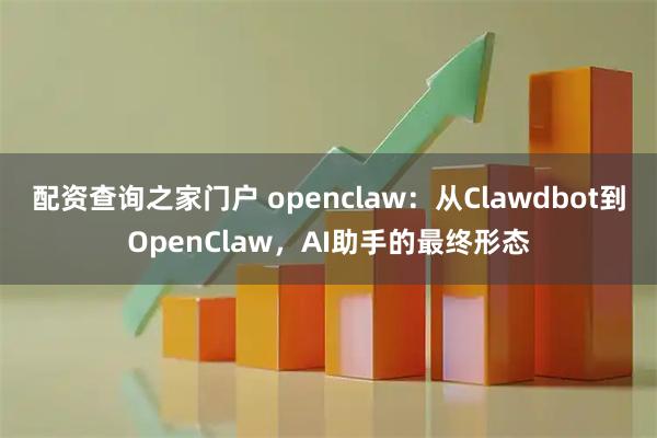 配资查询之家门户 openclaw：从Clawdbot到OpenClaw，AI助手的最终形态