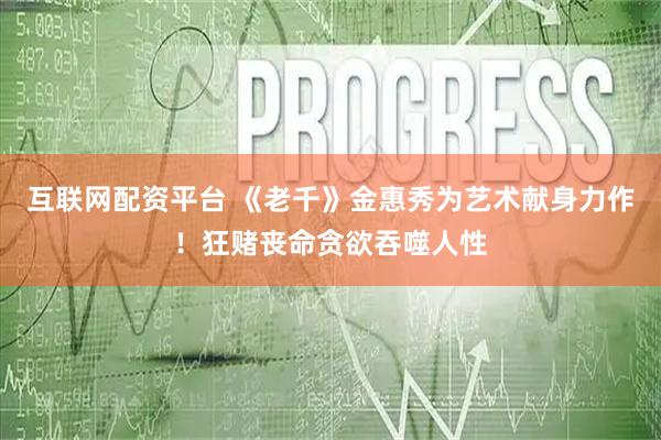 互联网配资平台 《老千》金惠秀为艺术献身力作！狂赌丧命贪欲吞噬人性